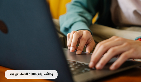 وظائف براتب 5000 للنساء عن بعد