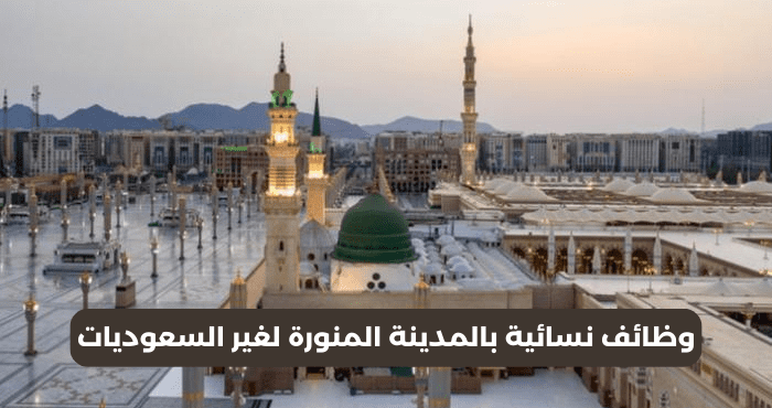 وظائف نسائية بالمدينة المنورة لغير السعوديات