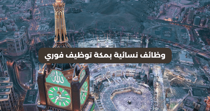 وظائف نسائية بمكة توظيف فوري