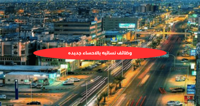 وظائف نسائيه بالاحساء جديده