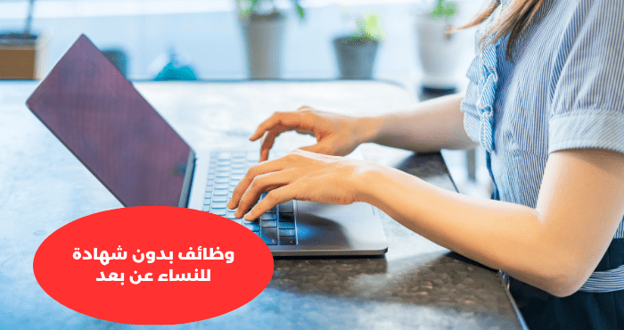 وظائف بدون شهادة للنساء عن بعد