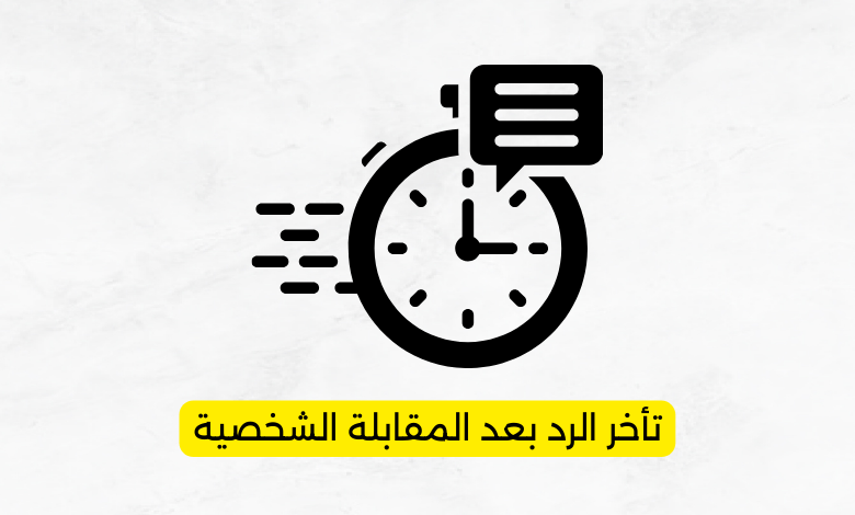 تأخر الرد بعد المقابلة الشخصية