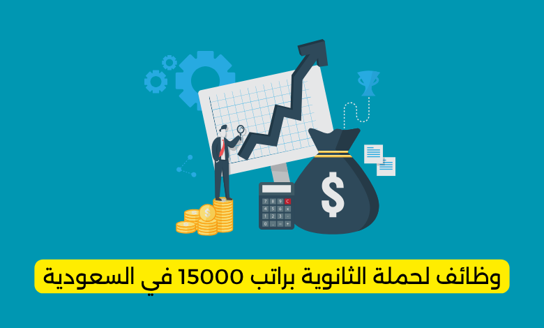 وظائف لحملة الثانوية براتب 15000 في السعودية